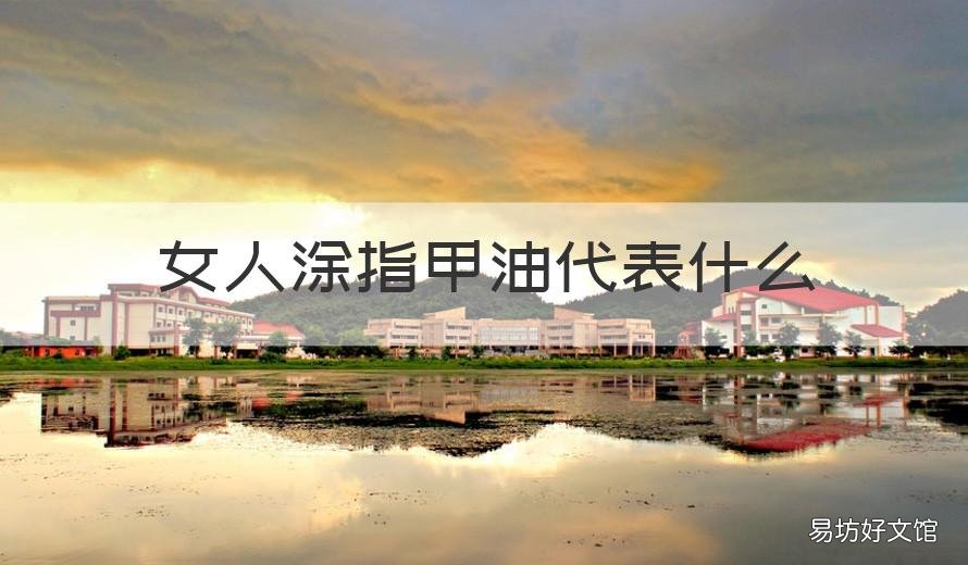 女人涂指甲油代表什么 女人涂指甲油代表什么生肖