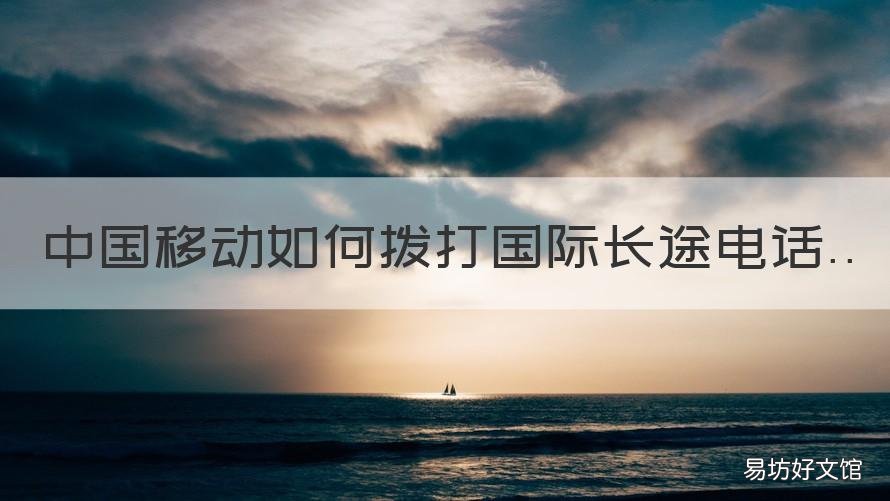 中国移动如何拨打国际长途电话 移动国际长途电话怎么打