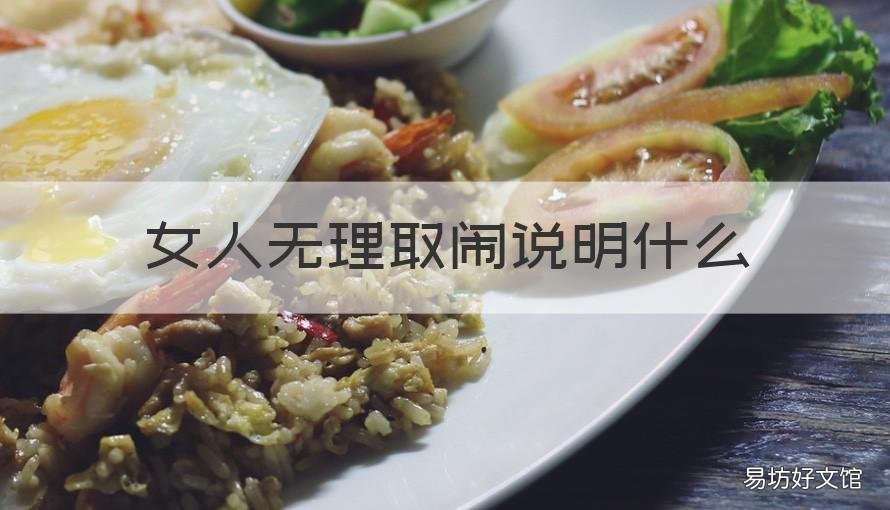 女人无理取闹说明什么 一个女人无理取闹是因为什么