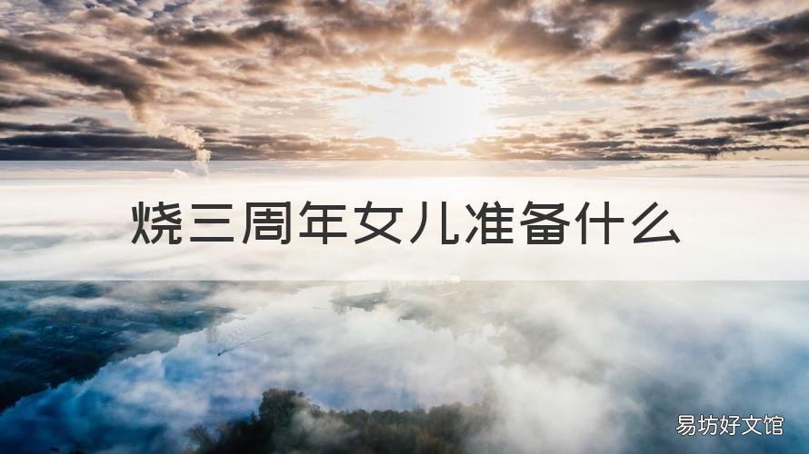 烧三周年女儿准备什么 烧三周年女儿有什么忌讳