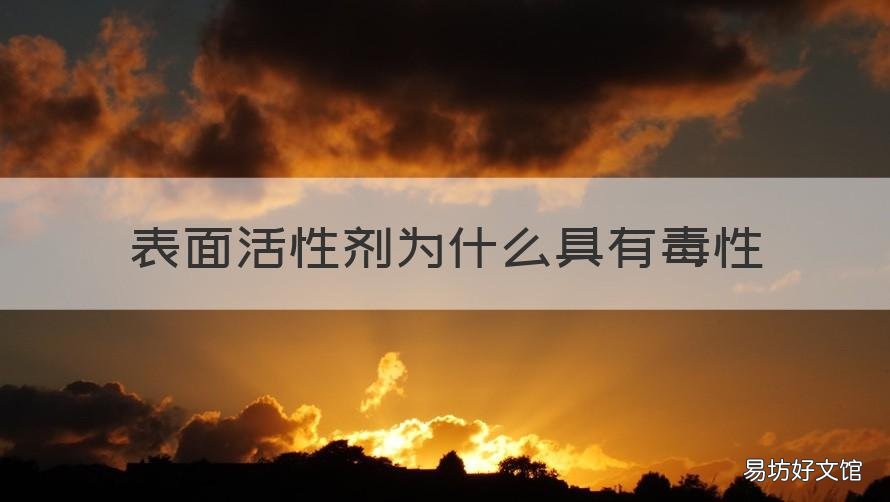 表面活性剂为什么具有毒性 表面活性剂有没有毒性?哪种表面活性剂毒性强?