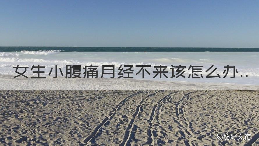 女生小腹痛月经不来该怎么办 女生不来月经小肚子疼怎么办