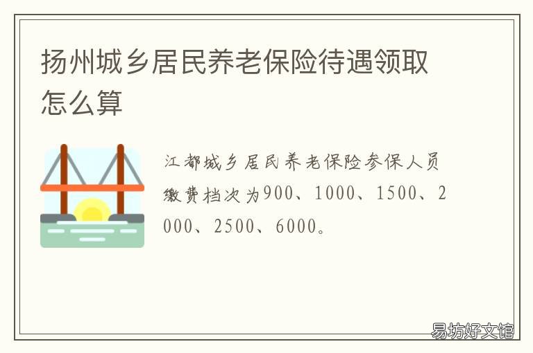 扬州城乡居民养老保险待遇领取怎么算 扬州城乡居民养老保险待遇领多少