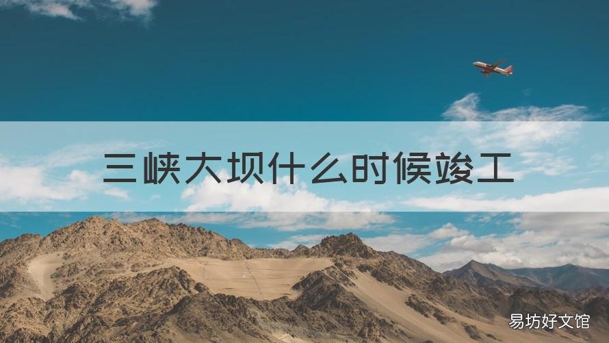 三峡大坝什么时候竣工 三峡大坝何时完工
