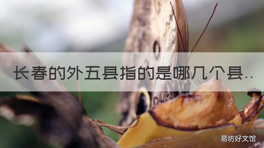 长春的外五县指的是哪几个县 长春的外五县指的是哪几个县城