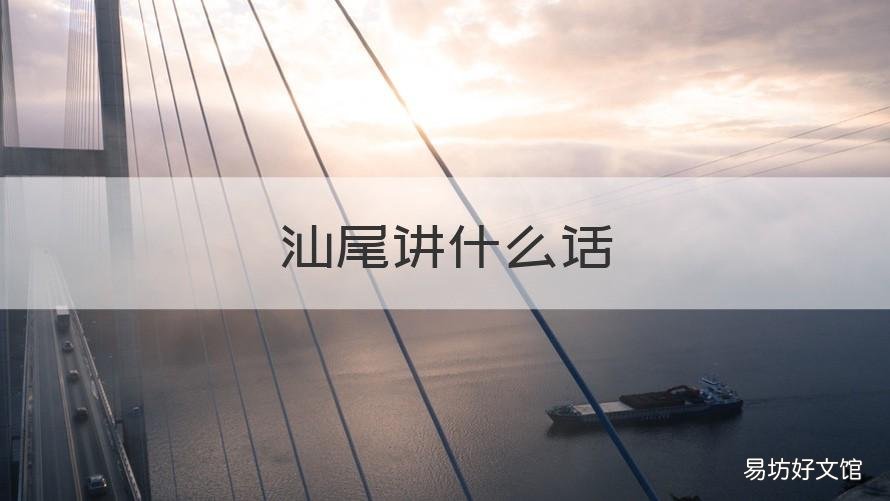 汕尾讲什么话 汕尾人讲什么话