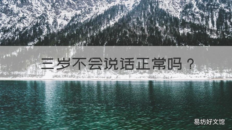 三岁不会说话正常吗 3岁不说话正常吗
