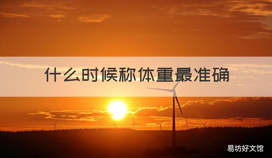 什么时候称体重最准确 早上什么时候称体重最准确