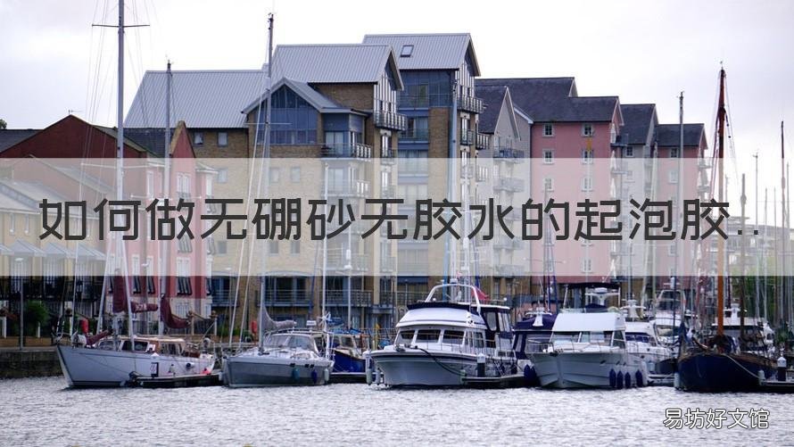 用家常用品 如何做无硼砂无胶水的起泡胶 如何做无硼砂无胶水的起泡胶?