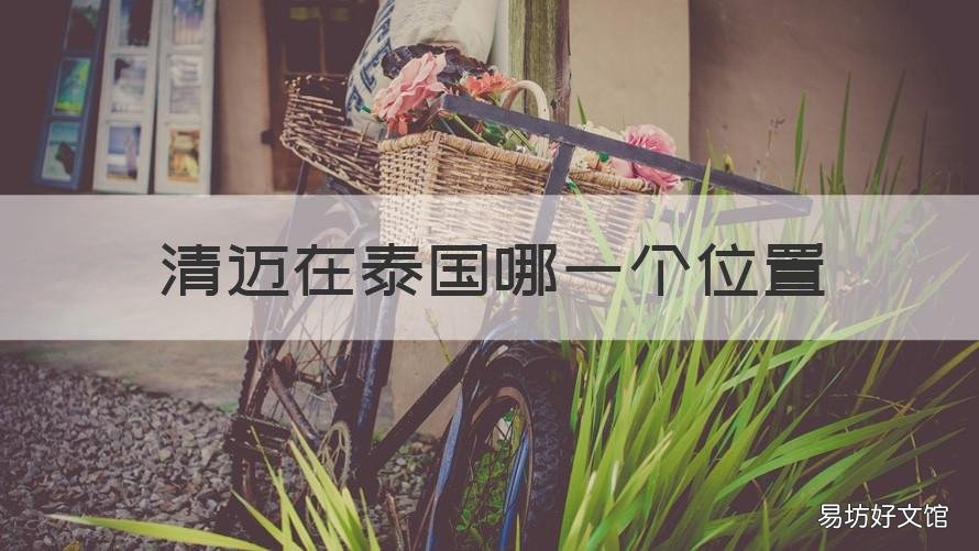 清迈在泰国哪一个位置 去泰国清迈住在哪里方便