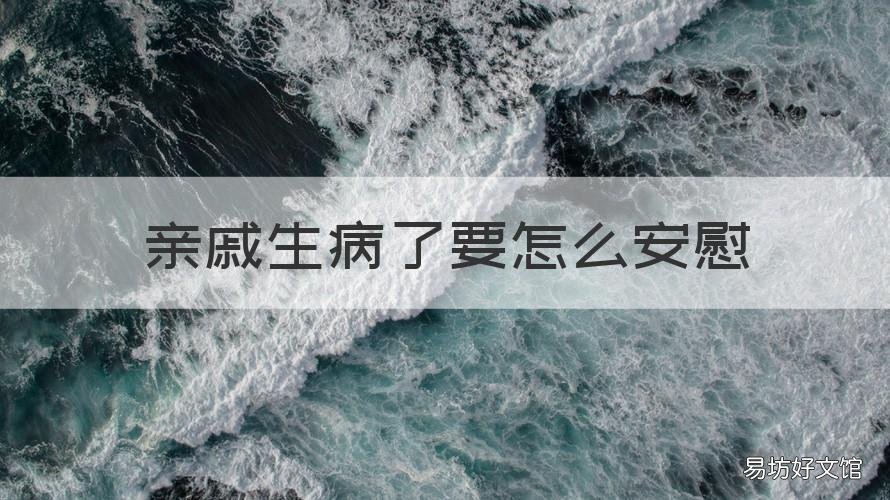 亲戚生病了要怎么安慰 亲戚生病了要怎么安慰家属
