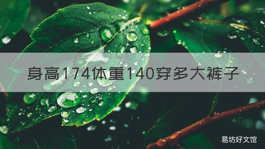 身高174体重140穿多大裤子 身高173重140穿多大的裤子