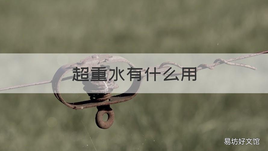 超重水有什么用 超重水危害