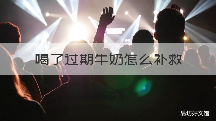 喝了过期牛奶怎么补救 不小心喝过期牛奶怎么处理