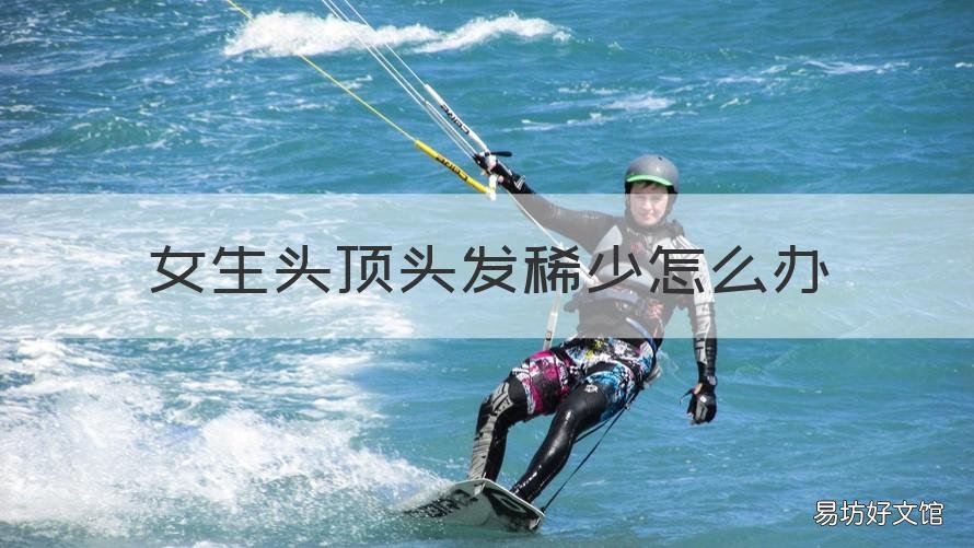 女生头顶头发稀少怎么办 女生头顶头发稀少怎么办头顶头发稀少