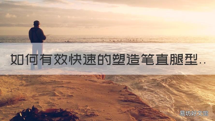 如何有效快速的塑造笔直腿型 怎么样才能让腿变得笔直