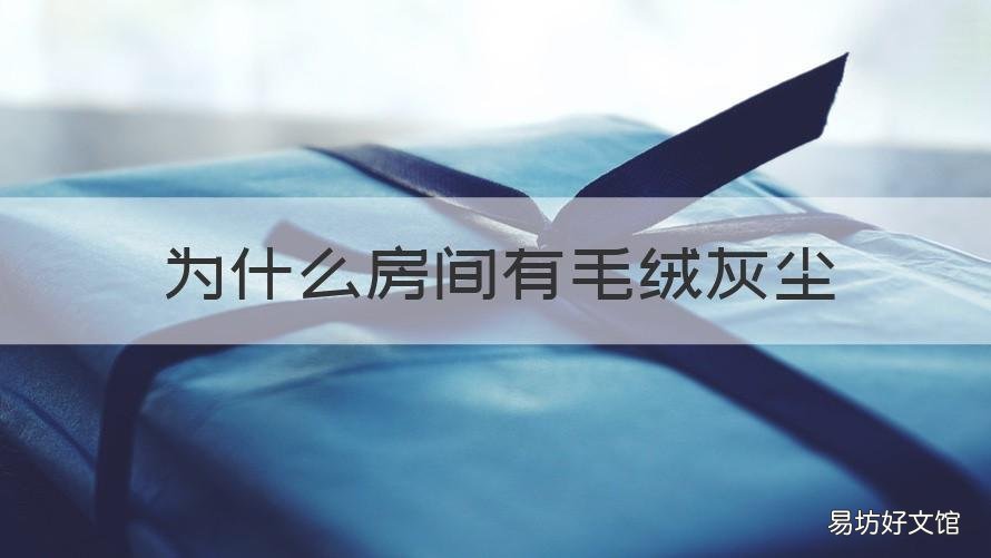 为什么房间有毛绒灰尘 为什么房间有毛绒灰尘味道
