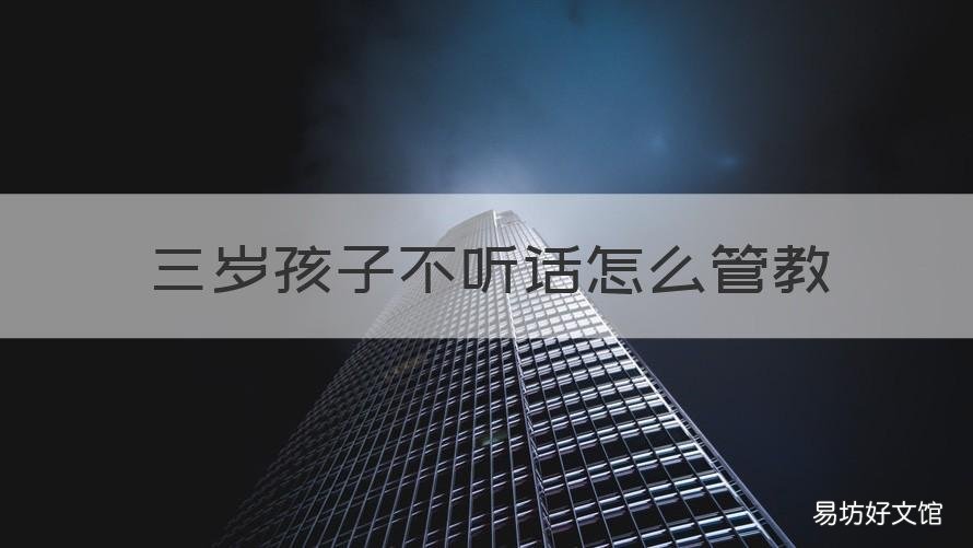 三岁孩子不听话怎么管教 三岁孩子不听话怎么管教,能打吗?