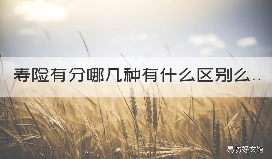 寿险有分哪几种有什么区别么 寿险分为哪几种寿险