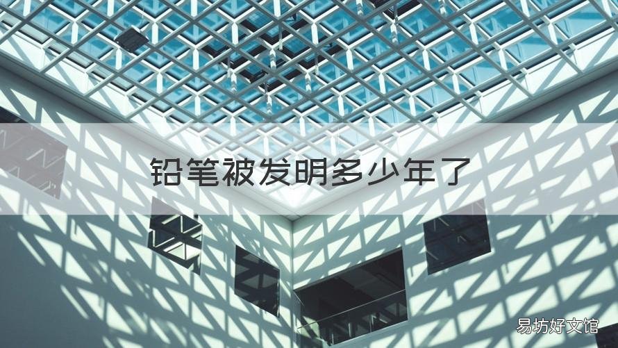 铅笔被发明多少年了 铅笔哪一年发明的