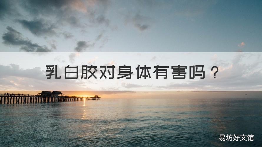 乳白胶对身体有害吗 乳胶对身体有没有害
