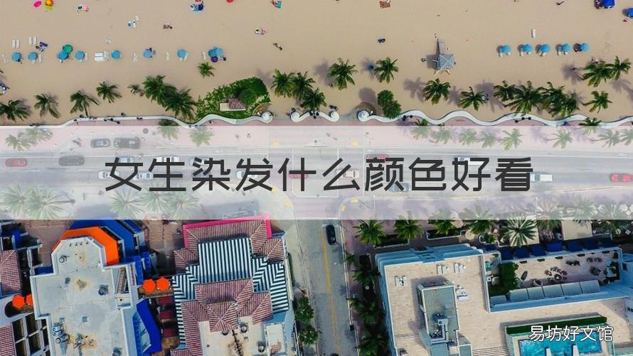 女生染发什么颜色好看 女生染什么颜色头发好看