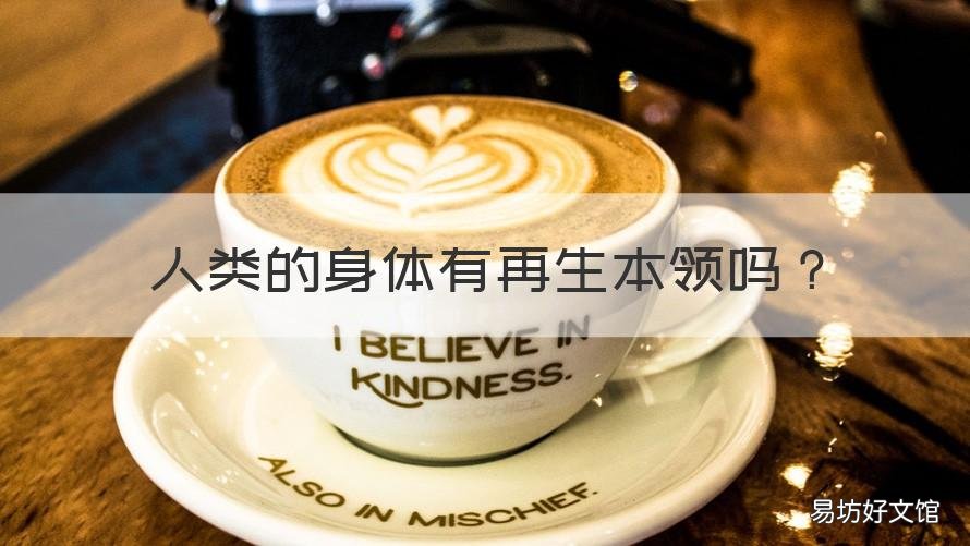人类的身体有再生本领吗 人类的身体有再生本领吗知乎