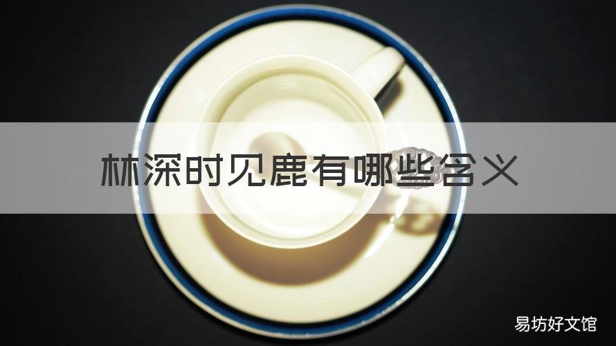 林深时见鹿有哪些含义 林深时见鹿是什么意思?