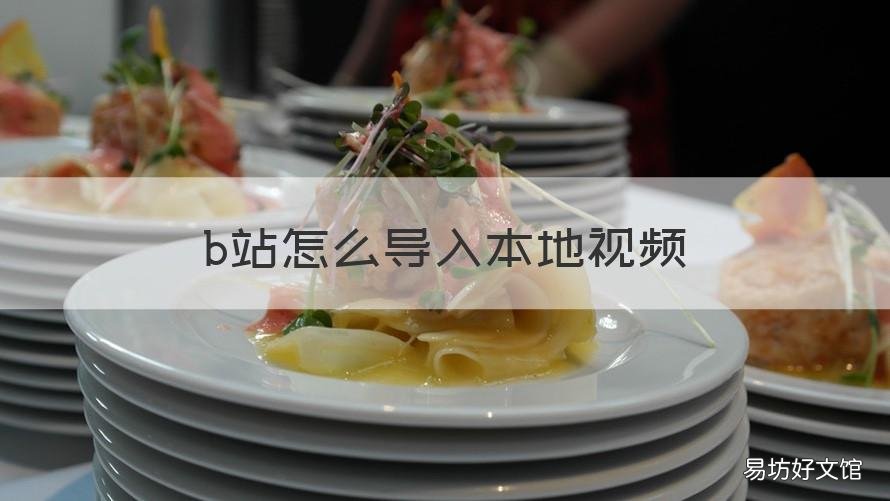 b站怎么导入本地视频 b站能导入本地视频吗