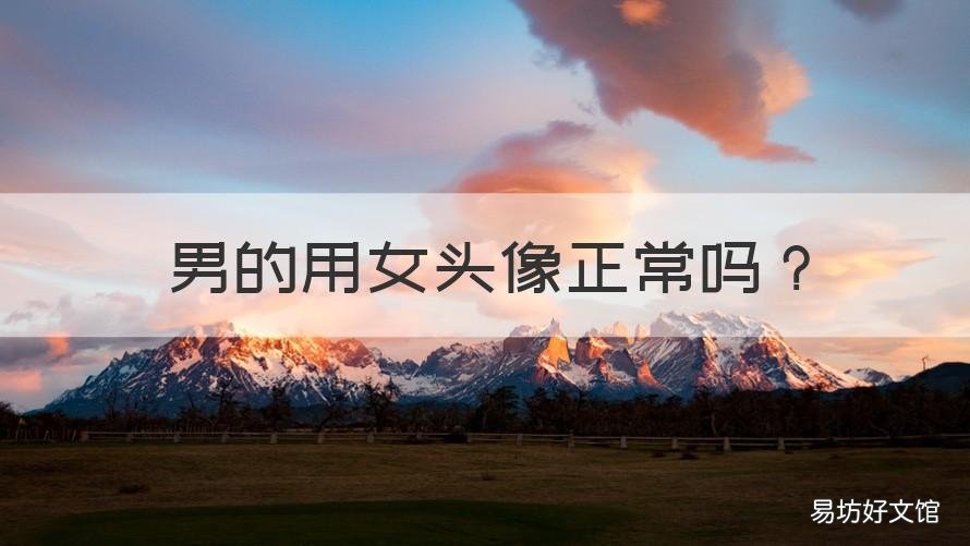 男的用女头像正常吗 男的用女的头像说明什么
