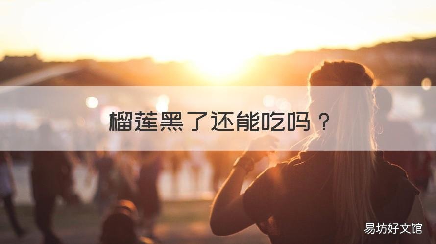 榴莲黑了还能吃吗 榴莲发黑可以吃吗