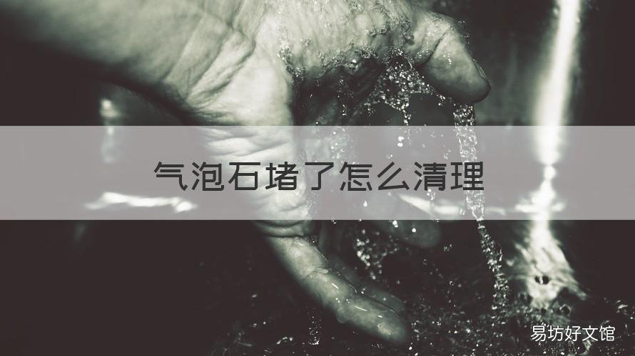 气泡石堵了怎么清理 气泡石会堵吗