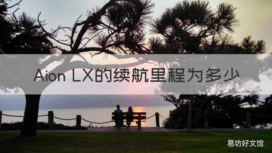 Aion LX的续航里程为多少 aion lx 1000km