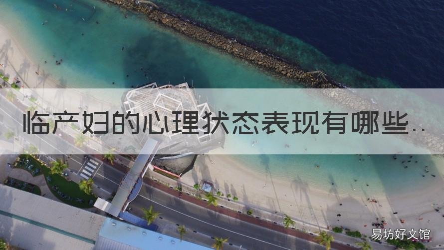 临产妇的心理状态表现有哪些 产妇的心理特征