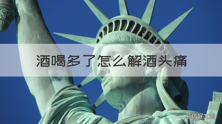 酒喝多了怎么解酒头痛 酒喝多了怎么解酒头痛恶心