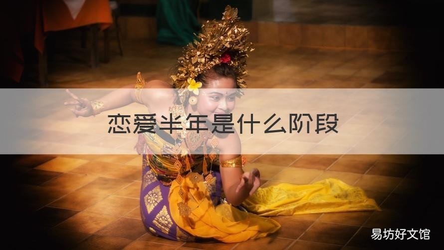 恋爱半年是什么阶段 恋爱半年是什么阶段结束