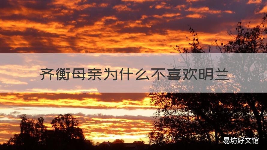 齐衡母亲为什么不喜欢明兰 齐衡的母亲同意娶明兰