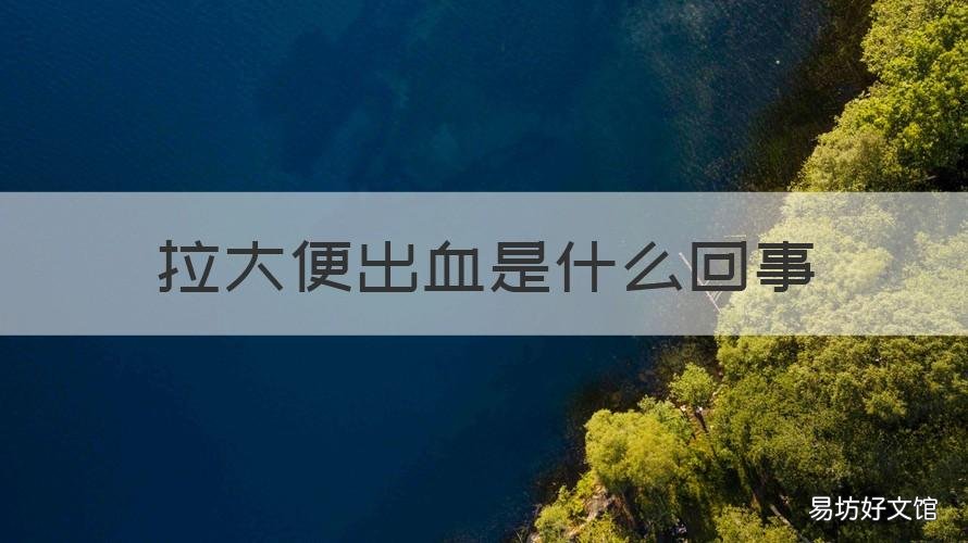拉大便出血是什么回事 拉大便出血是咋回事