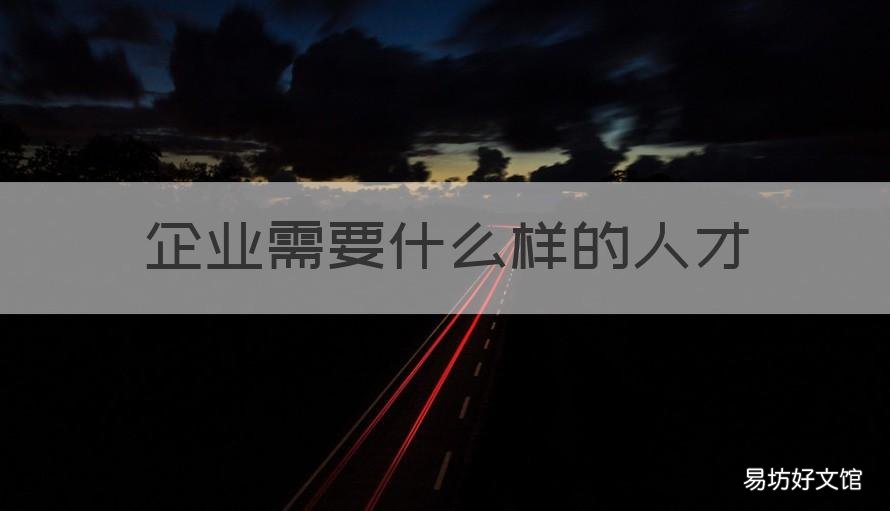 企业需要什么样的人才 it企业需要什么样的人才