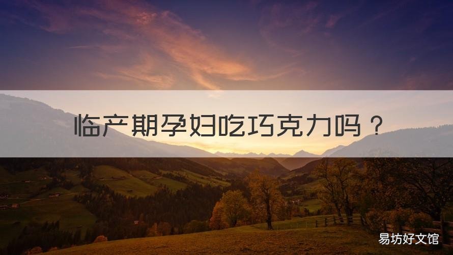 临产期孕妇吃巧克力吗 孕妇产后吃巧克力好吗
