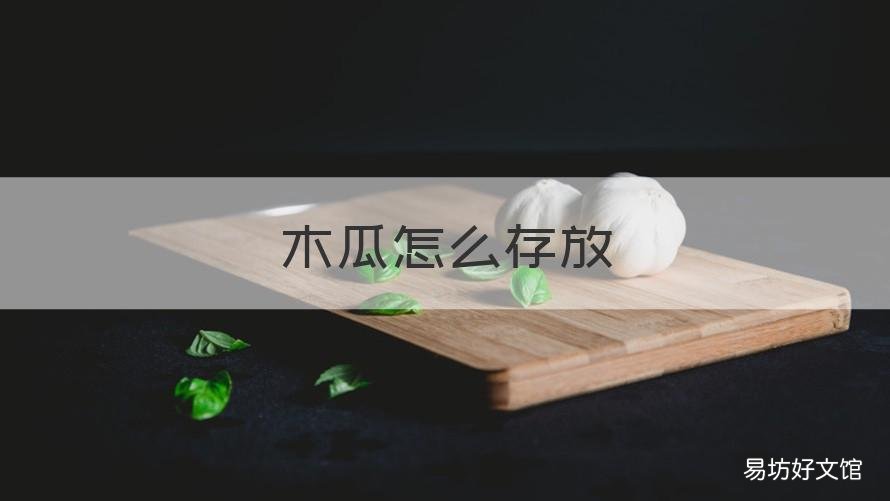 木瓜怎么存放 木瓜怎么存放熟的快