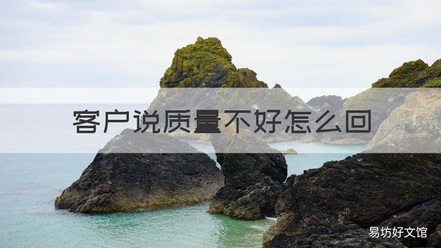 客户说质量不好怎么回 客户问质量好吗怎么回