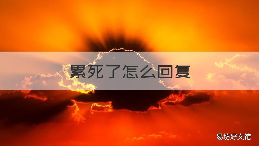 累死了怎么回复 累死我了回复