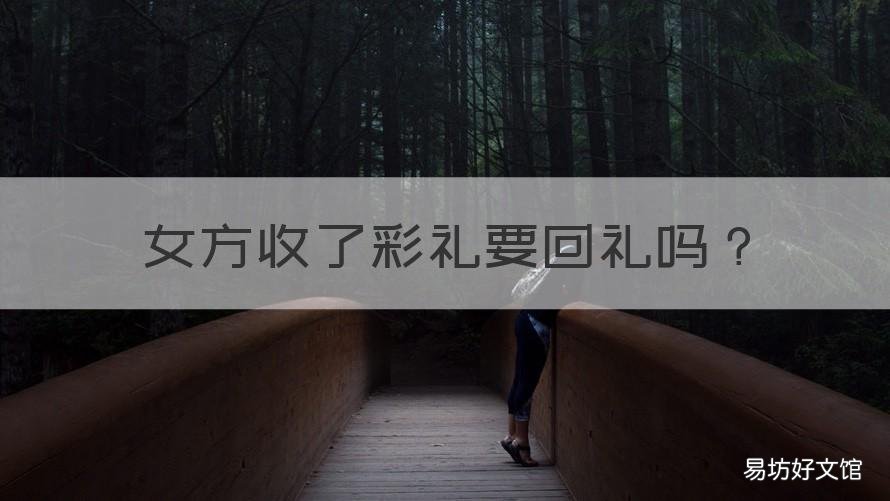 女方收了彩礼要回礼吗 女方收完彩礼需要回什么