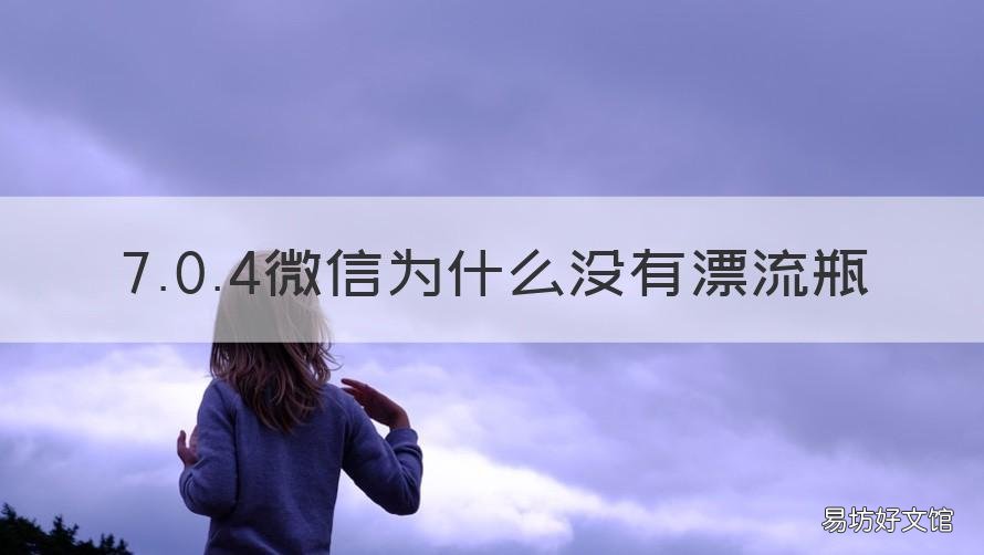 7.0.4微信为什么没有漂流瓶 新版本微信没有漂流瓶