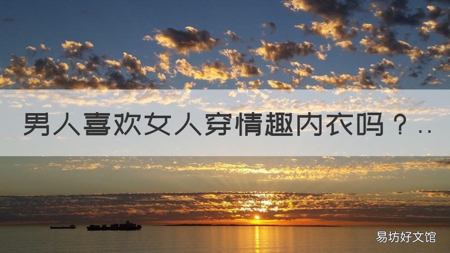 男人喜欢女人穿情趣内衣吗 男人喜欢女人穿情趣内衣吗图片