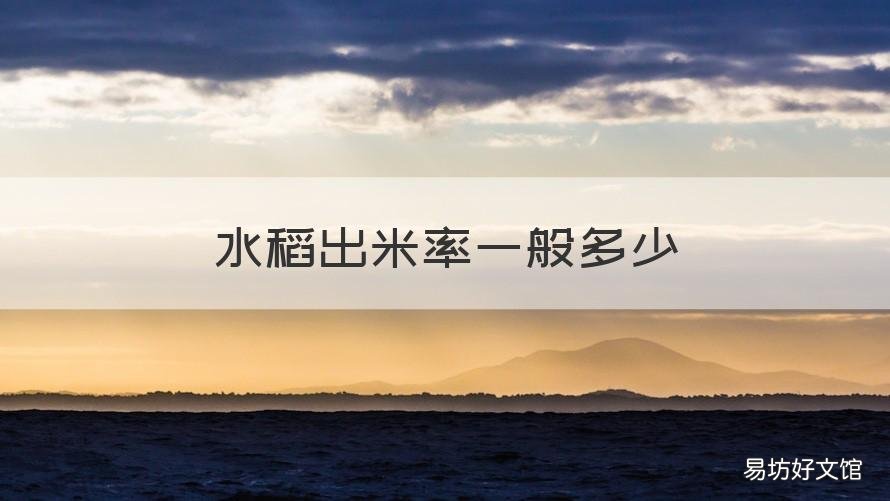 水稻出米率一般多少 水稻出米率多少是正常的