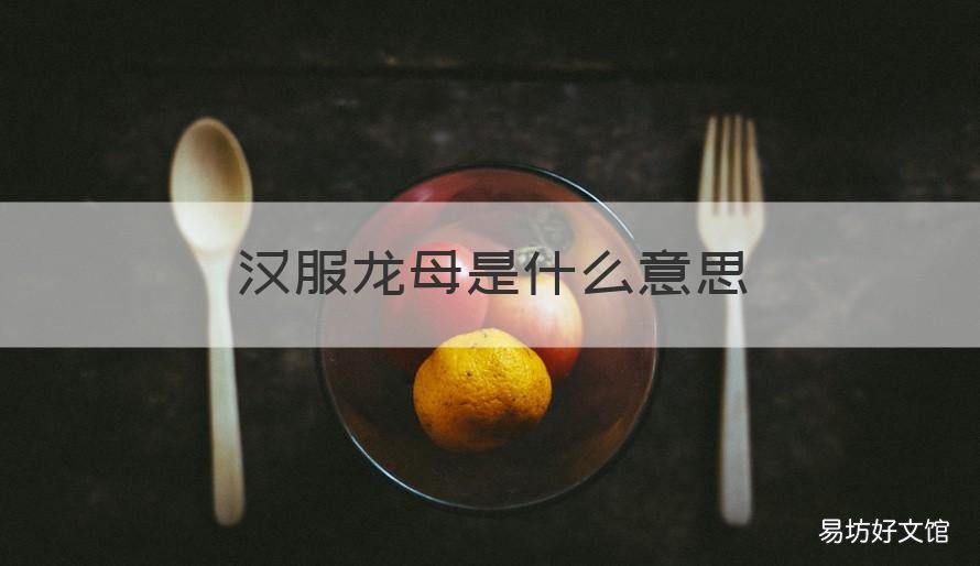 汉服龙母是什么意思 龙母汉服的寓意是什么