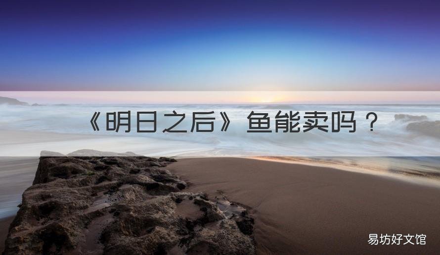 《明日之后》鱼能卖吗 明日之后鱼能卖钱吗