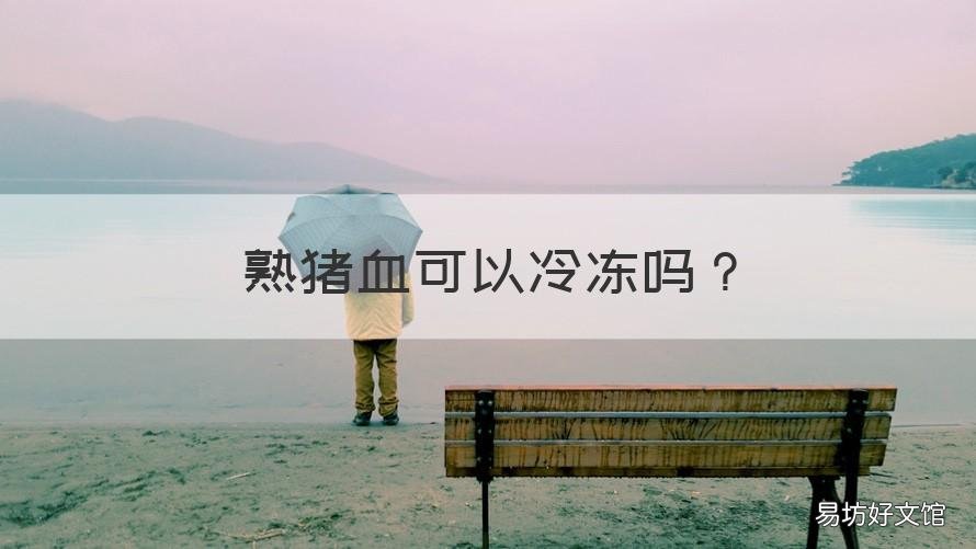 熟猪血可以冷冻吗 熟猪血可以冷冻保存吗